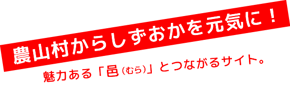 農山村からしずおかを元気に！魅力ある「むら」とつながるサイト。